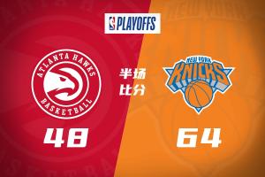 天王山半场：尼克斯64-48老鹰 布伦森17分 唐斯14+8 约翰逊14+7